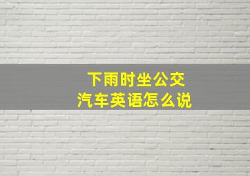 下雨时坐公交汽车英语怎么说