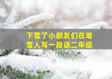 下雪了小朋友们在堆雪人写一段话二年级