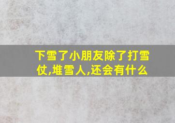 下雪了小朋友除了打雪仗,堆雪人,还会有什么