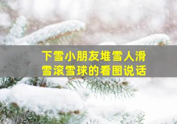 下雪小朋友堆雪人滑雪滚雪球的看图说话