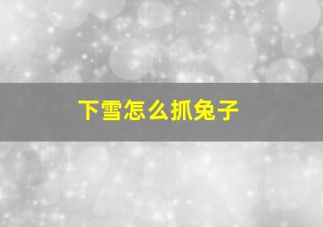 下雪怎么抓兔子