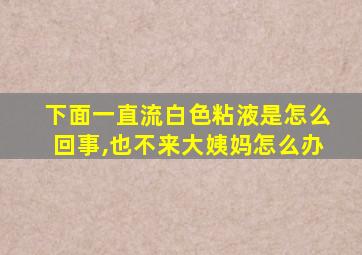 下面一直流白色粘液是怎么回事,也不来大姨妈怎么办