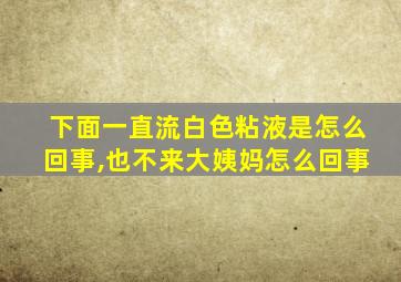 下面一直流白色粘液是怎么回事,也不来大姨妈怎么回事