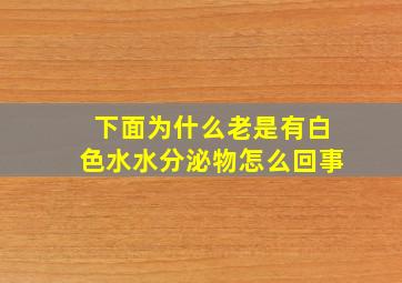 下面为什么老是有白色水水分泌物怎么回事