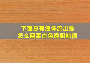 下面总有液体流出是怎么回事白色透明粘稠