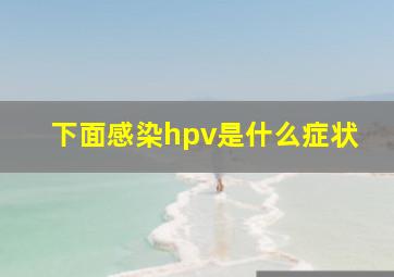 下面感染hpv是什么症状