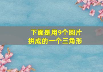 下面是用9个圆片拼成的一个三角形