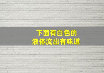 下面有白色的液体流出有味道