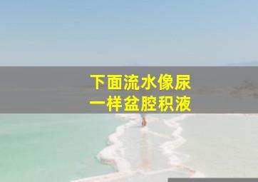 下面流水像尿一样盆腔积液