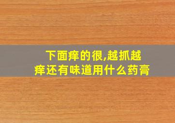 下面痒的很,越抓越痒还有味道用什么药膏