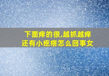 下面痒的很,越抓越痒还有小疙瘩怎么回事女