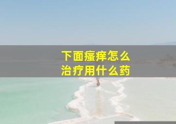 下面瘙痒怎么治疗用什么药