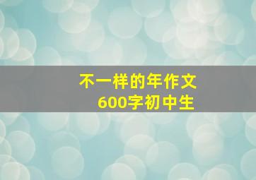 不一样的年作文600字初中生