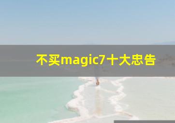 不买magic7十大忠告