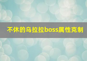 不休的乌拉拉boss属性克制