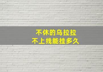 不休的乌拉拉不上线能挂多久