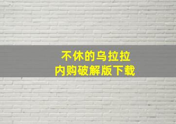 不休的乌拉拉内购破解版下载