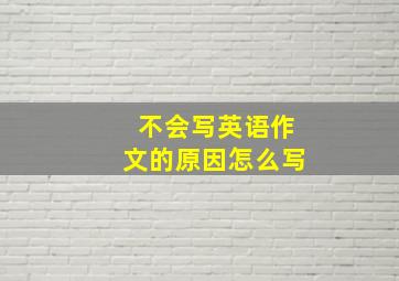 不会写英语作文的原因怎么写