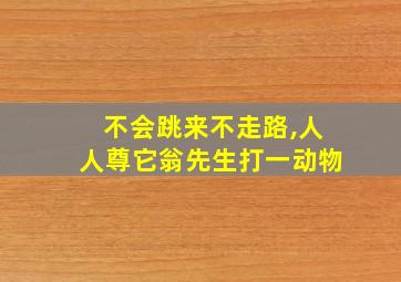 不会跳来不走路,人人尊它翁先生打一动物