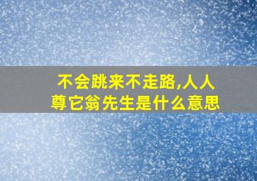 不会跳来不走路,人人尊它翁先生是什么意思