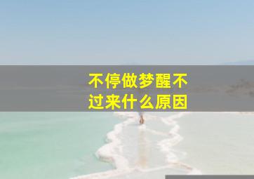 不停做梦醒不过来什么原因