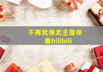 不再犹豫无主音伴奏bilibili