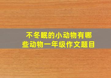 不冬眠的小动物有哪些动物一年级作文题目