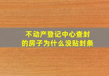 不动产登记中心查封的房子为什么没贴封条