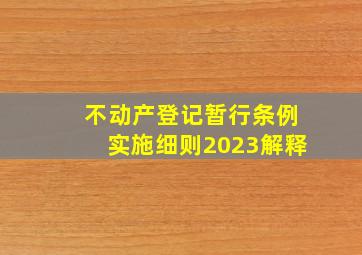 不动产登记暂行条例实施细则2023解释