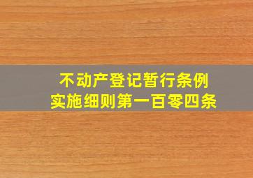 不动产登记暂行条例实施细则第一百零四条