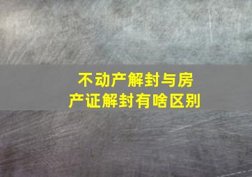 不动产解封与房产证解封有啥区别