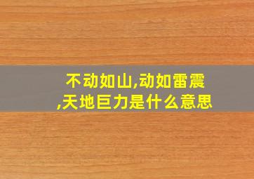 不动如山,动如雷震,天地巨力是什么意思