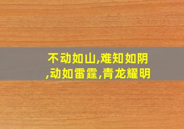 不动如山,难知如阴,动如雷霆,青龙耀明