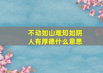 不动如山难知如阴人有厚德什么意思