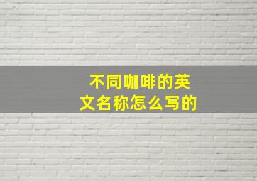 不同咖啡的英文名称怎么写的