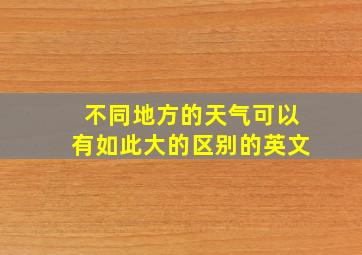 不同地方的天气可以有如此大的区别的英文