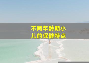 不同年龄期小儿的保健特点