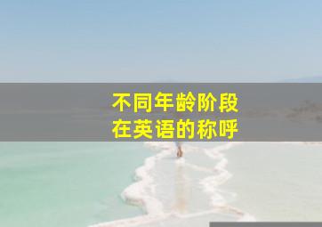 不同年龄阶段在英语的称呼