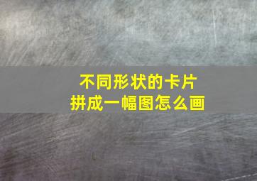 不同形状的卡片拼成一幅图怎么画