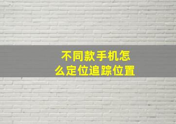 不同款手机怎么定位追踪位置