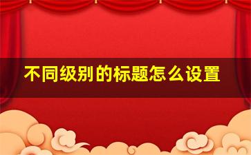 不同级别的标题怎么设置