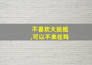 不喜欢大姑姐,可以不来往吗