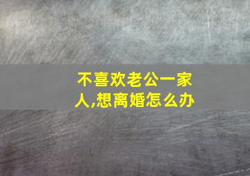 不喜欢老公一家人,想离婚怎么办