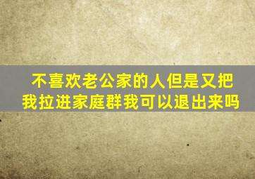 不喜欢老公家的人但是又把我拉进家庭群我可以退出来吗