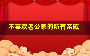 不喜欢老公家的所有亲戚