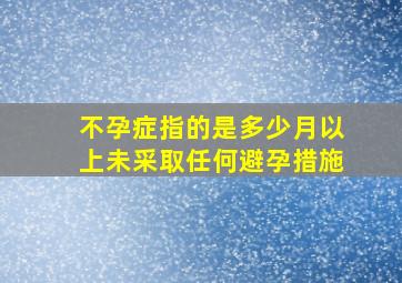 不孕症指的是多少月以上未采取任何避孕措施