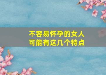 不容易怀孕的女人可能有这几个特点