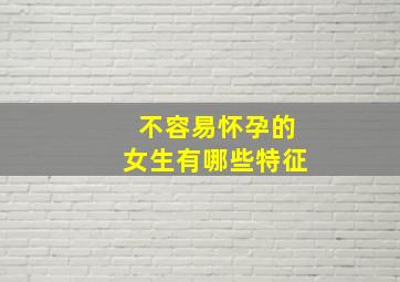 不容易怀孕的女生有哪些特征