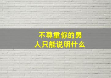 不尊重你的男人只能说明什么