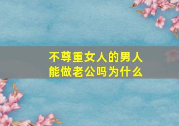 不尊重女人的男人能做老公吗为什么